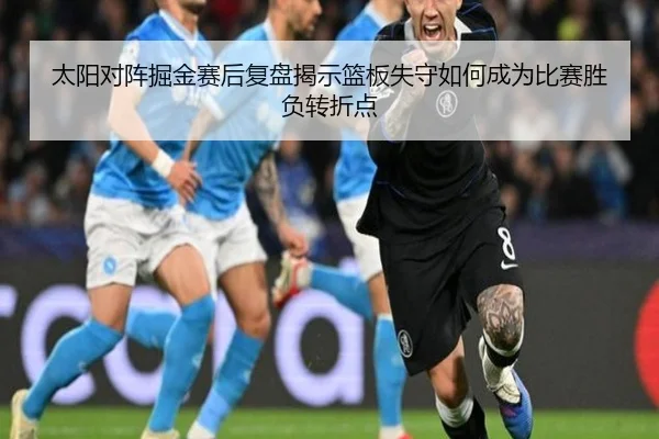 太阳对阵掘金赛后复盘揭示篮板失守如何成为比赛胜负转折点