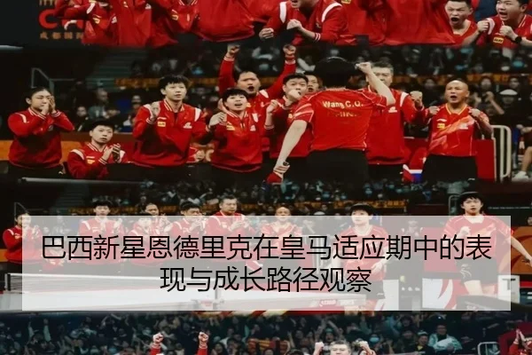 巴西新星恩德里克在皇马适应期中的表现与成长路径观察