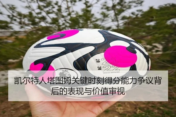 凯尔特人塔图姆关键时刻得分能力争议背后的表现与价值审视