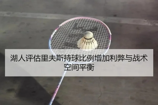 湖人评估里夫斯持球比例增加利弊与战术空间平衡