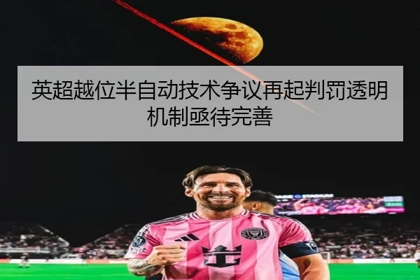 英超越位半自动技术争议再起判罚透明机制亟待完善