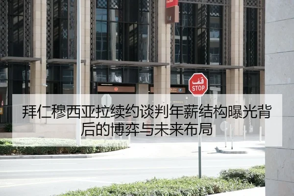 拜仁穆西亚拉续约谈判年薪结构曝光背后的博弈与未来布局