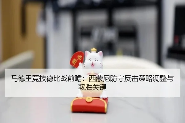 马德里竞技德比战前瞻：西蒙尼防守反击策略调整与取胜关键