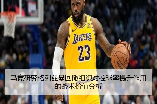 马竞研究格列兹曼回撤组织对控球率提升作用的战术价值分析