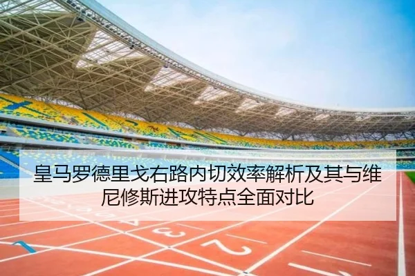 皇马罗德里戈右路内切效率解析及其与维尼修斯进攻特点全面对比