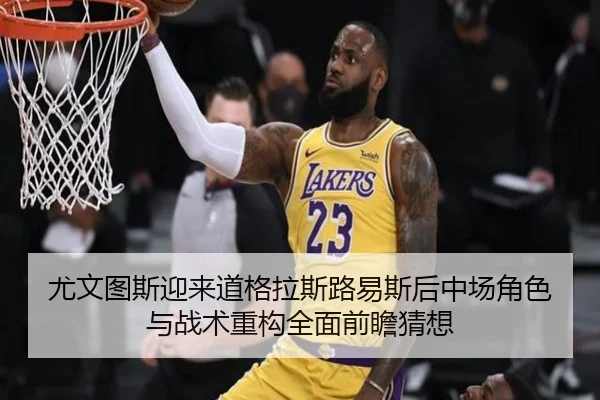 尤文图斯迎来道格拉斯路易斯后中场角色与战术重构全面前瞻猜想