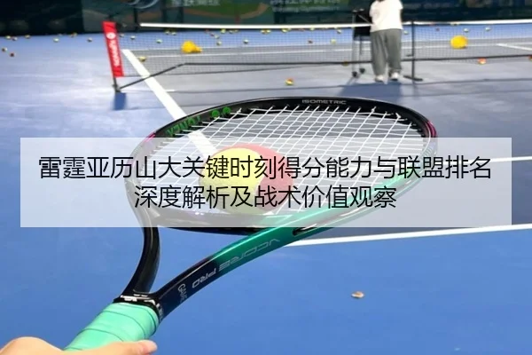 雷霆亚历山大关键时刻得分能力与联盟排名深度解析及战术价值观察