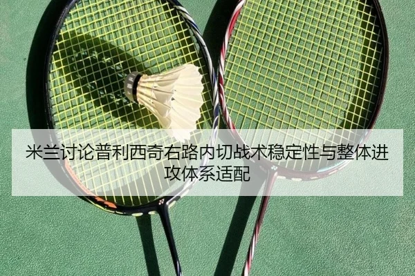 米兰讨论普利西奇右路内切战术稳定性与整体进攻体系适配