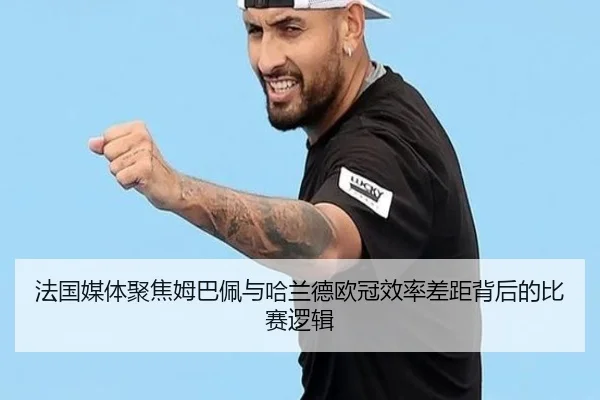 法国媒体聚焦姆巴佩与哈兰德欧冠效率差距背后的比赛逻辑