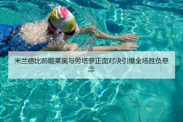 米兰德比前瞻莱奥与劳塔罗正面对决引爆全场胜负悬念