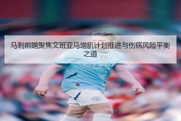 马刺前瞻聚焦文班亚马增肌计划推进与伤病风险平衡之道