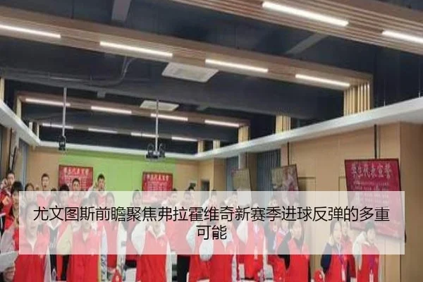 尤文图斯前瞻聚焦弗拉霍维奇新赛季进球反弹的多重可能