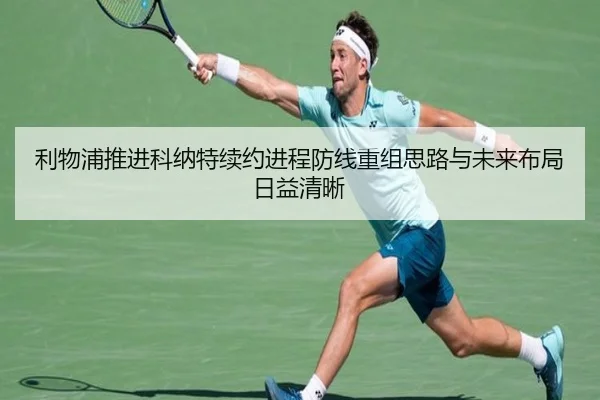 利物浦推进科纳特续约进程防线重组思路与未来布局日益清晰