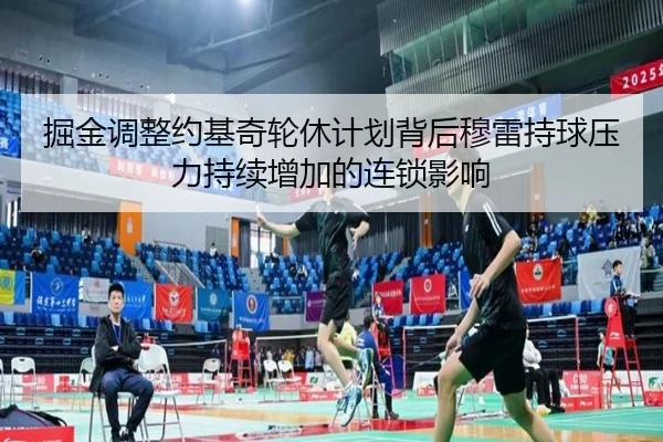 掘金调整约基奇轮休计划背后穆雷持球压力持续增加的连锁影响